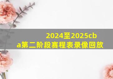 2024至2025cba第二阶段赛程表录像回放