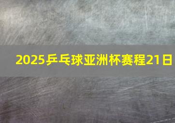 2025乒乓球亚洲杯赛程21日