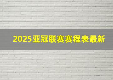 2025亚冠联赛赛程表最新