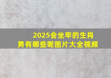 2025会坐牢的生肖男有哪些呢图片大全视频