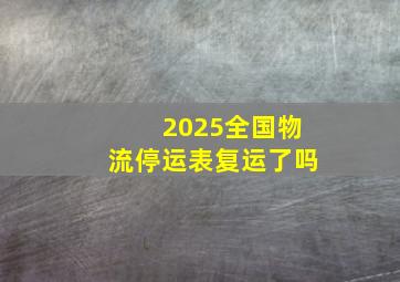 2025全国物流停运表复运了吗