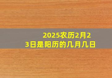 2025农历2月23日是阳历的几月几日