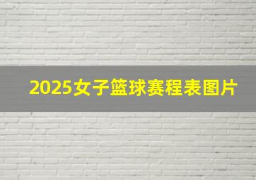 2025女子篮球赛程表图片