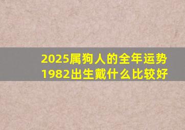 2025属狗人的全年运势1982出生戴什么比较好