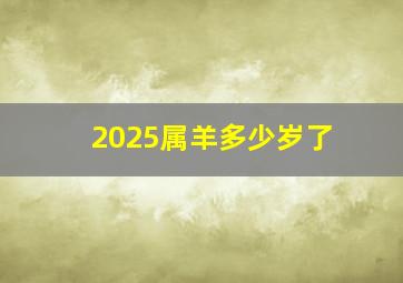 2025属羊多少岁了