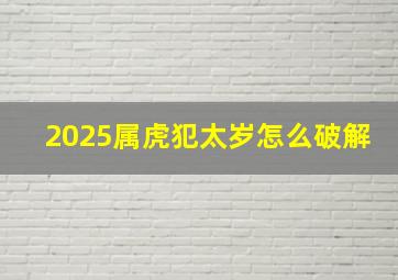 2025属虎犯太岁怎么破解