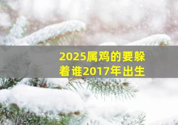 2025属鸡的要躲着谁2017年出生