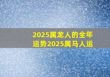 2025属龙人的全年运势2025属马人运