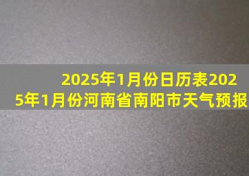 2025年1月份日历表2025年1月份河南省南阳市天气预报