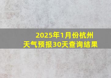 2025年1月份杭州天气预报30天查询结果