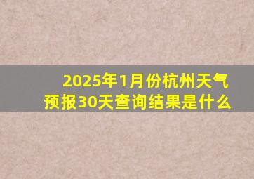 2025年1月份杭州天气预报30天查询结果是什么