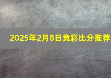 2025年2月8日竞彩比分推荐