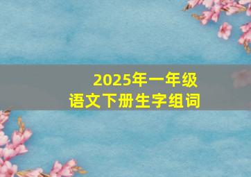 2025年一年级语文下册生字组词