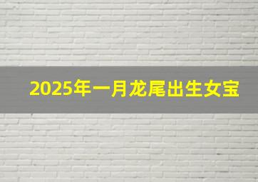 2025年一月龙尾出生女宝