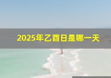 2025年乙酉日是哪一天