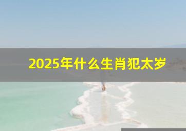 2025年什么生肖犯太岁