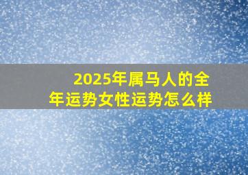 2025年属马人的全年运势女性运势怎么样