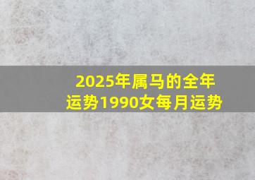 2025年属马的全年运势1990女每月运势