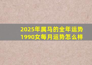 2025年属马的全年运势1990女每月运势怎么样