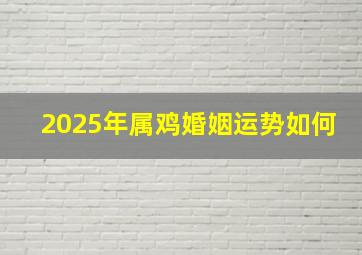 2025年属鸡婚姻运势如何