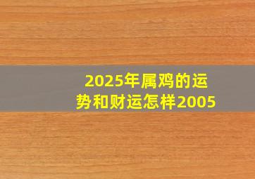 2025年属鸡的运势和财运怎样2005