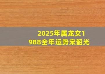 2025年属龙女1988全年运势宋韶光