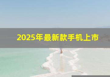 2025年最新款手机上市