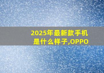 2025年最新款手机是什么样子,OPPO