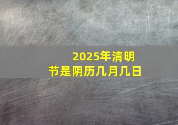 2025年清明节是阴历几月几日