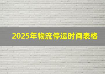 2025年物流停运时间表格