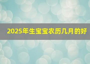 2025年生宝宝农历几月的好