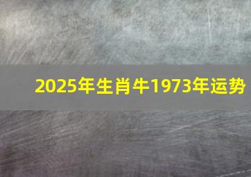 2025年生肖牛1973年运势