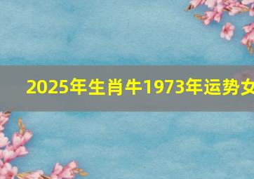 2025年生肖牛1973年运势女