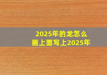 2025年的龙怎么画上面写上2025年