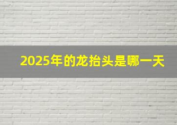 2025年的龙抬头是哪一天