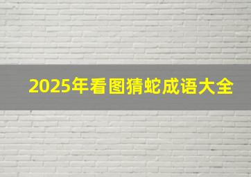 2025年看图猜蛇成语大全