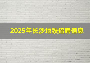 2025年长沙地铁招聘信息