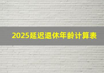 2025延迟退休年龄计算表