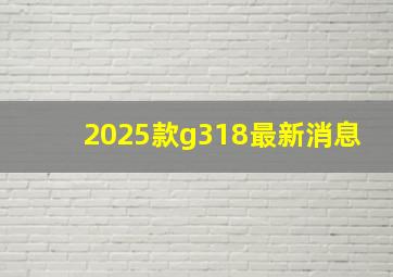 2025款g318最新消息