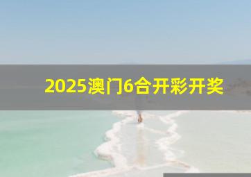 2025澳门6合开彩开奖