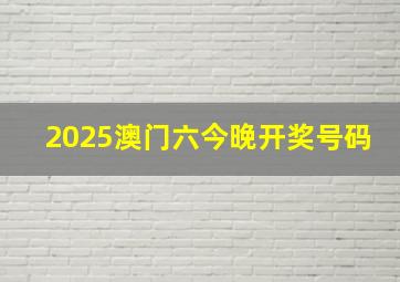 2025澳门六今晚开奖号码