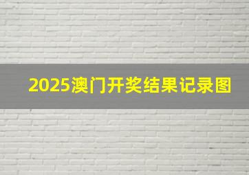 2025澳门开奖结果记录图