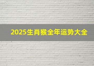 2025生肖猴全年运势大全