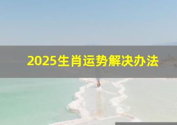 2025生肖运势解决办法