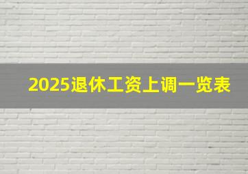 2025退休工资上调一览表