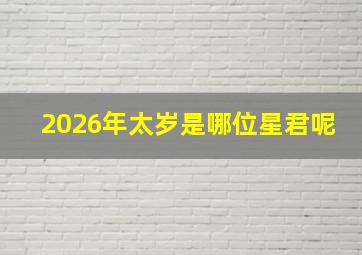 2026年太岁是哪位星君呢