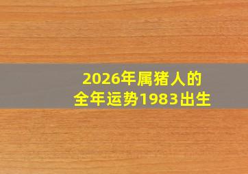 2026年属猪人的全年运势1983出生