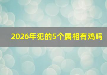 2026年犯的5个属相有鸡吗