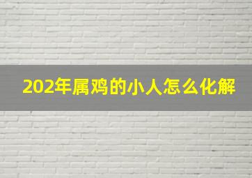 202年属鸡的小人怎么化解