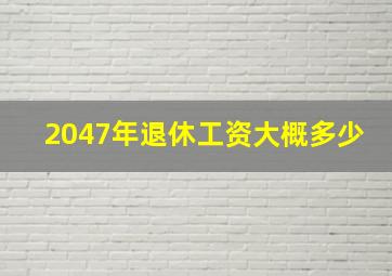 2047年退休工资大概多少